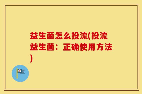 益生菌怎么投流(投流益生菌:正确使用方法) 益生菌怎么投流(投流益生菌:正确使用方法)