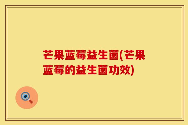 芒果蓝莓益生菌(芒果蓝莓的益生菌功效)