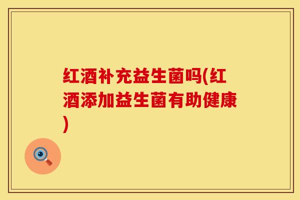 红酒补充益生菌吗(红酒添加益生菌有助健康)