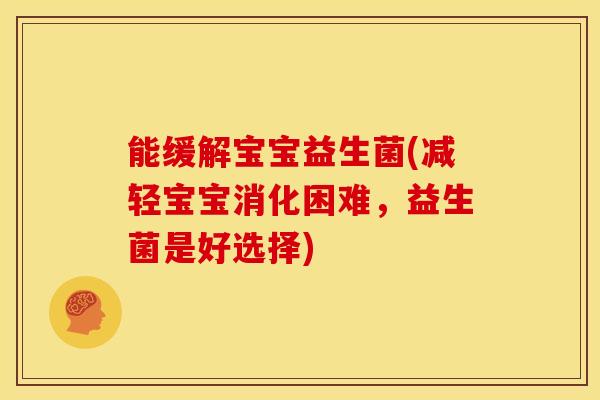 能缓解宝宝益生菌(减轻宝宝消化困难，益生菌是好选择)