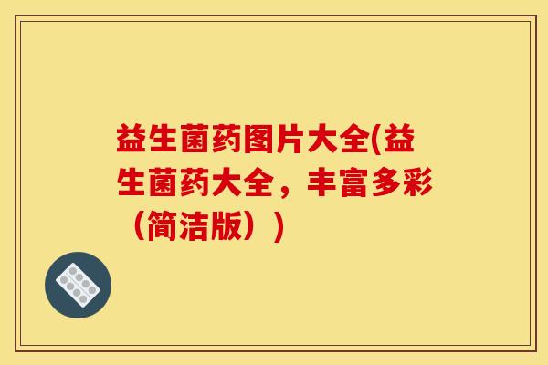 益生菌药图片大全(益生菌药大全，丰富多彩（简洁版）)