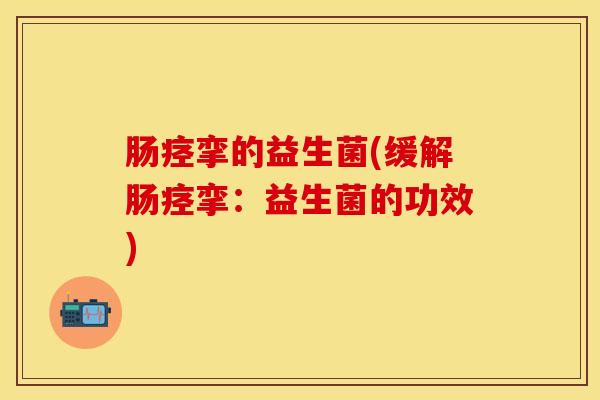 肠痉挛的益生菌(缓解肠痉挛：益生菌的功效)