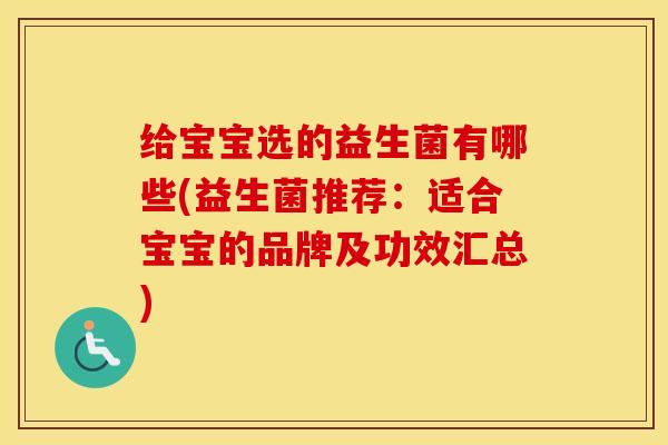 给宝宝选的益生菌有哪些(益生菌推荐：适合宝宝的品牌及功效汇总)