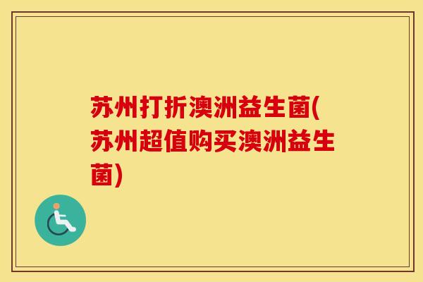 苏州打折澳洲益生菌(苏州超值购买澳洲益生菌)