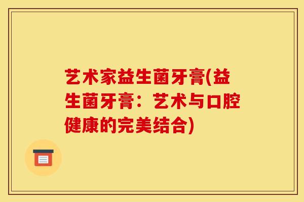 艺术家益生菌牙膏(益生菌牙膏：艺术与口腔健康的完美结合)