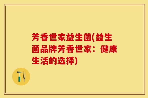 芳香世家益生菌(益生菌品牌芳香世家：健康生活的选择)