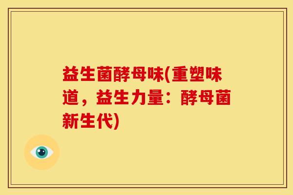 益生菌酵母味(重塑味道，益生力量：酵母菌新生代)