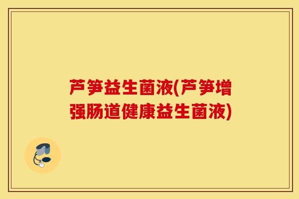 芦笋益生菌液(芦笋增强肠道健康益生菌液) 芦笋益生菌液(芦笋增强肠道健康益生菌液)