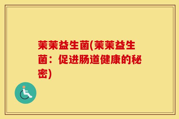 茉茉益生菌(茉茉益生菌：促进肠道健康的秘密)