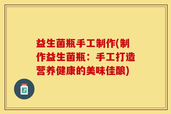 益生菌瓶手工制作(制作益生菌瓶：手工打造营养健康的美味佳酿)