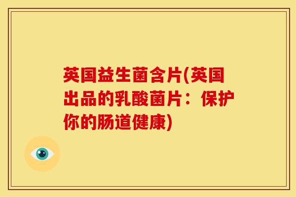 英国益生菌含片(英国出品的乳酸菌片：保护你的肠道健康)