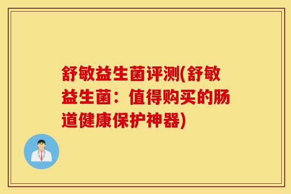舒敏益生菌评测(舒敏益生菌：值得购买的肠道健康保护神器)