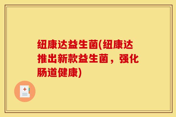 纽康达益生菌(纽康达推出新款益生菌,强化肠道健康) 纽康达益生菌(纽康达推出新款益生菌,强化肠道健康)