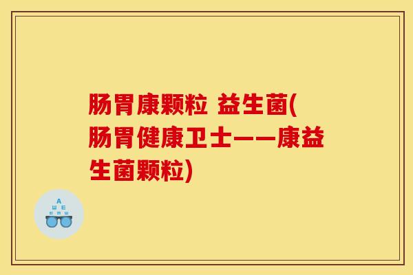 肠胃康颗粒 益生菌(肠胃健康卫士——康益生菌颗粒)