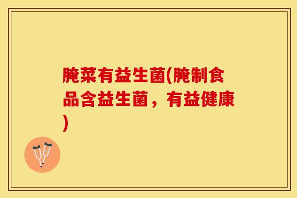腌菜有益生菌(腌制食品含益生菌，有益健康)