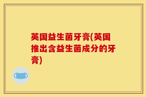 英国益生菌牙膏(英国推出含益生菌成分的牙膏)