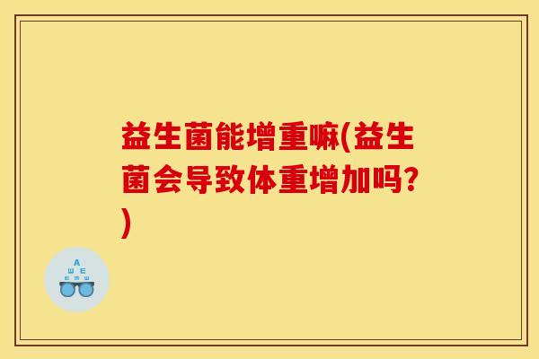 益生菌能增重嘛(益生菌会导致体重增加吗？)
