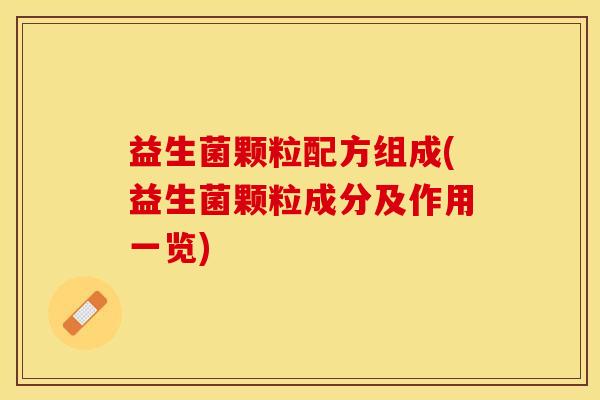 益生菌颗粒配方组成(益生菌颗粒成分及作用一览) 益生菌颗粒配方组成(益生菌颗粒成分及作用一览)
