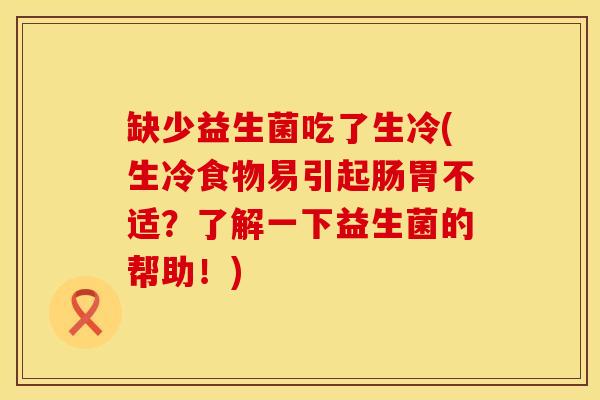 缺少益生菌吃了生冷(生冷食物易引起肠胃不适?了解一下益生菌的帮助!) 缺少益生菌吃了生冷(生冷食物易引起肠胃不适?了解一下益生菌的帮助!)