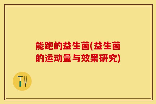 能跑的益生菌(益生菌的运动量与效果研究)