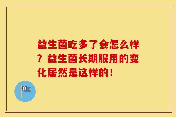 益生菌吃多了会怎么样？益生菌长期服用的变化居然是这样的！