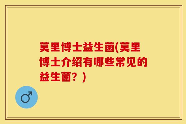 莫里博士益生菌(莫里博士介绍有哪些常见的益生菌？)