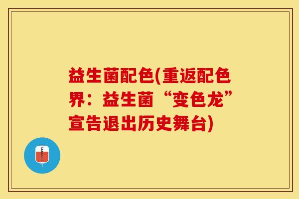 益生菌配色(重返配色界:益生菌“变色龙”宣告退出历史舞台) 益生菌配色(重返配色界:益生菌“变色龙”宣告退出历史舞台)