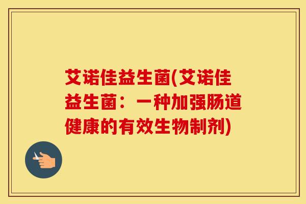 艾诺佳益生菌(艾诺佳益生菌：一种加强肠道健康的有效生物制剂)
