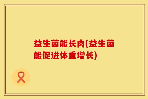 益生菌能长肉(益生菌能促进体重增长)