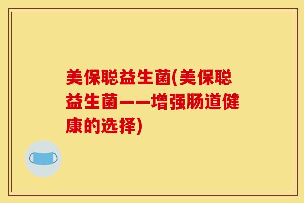 美保聪益生菌(美保聪益生菌——增强肠道健康的选择)