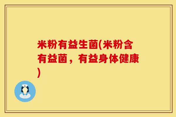 米粉有益生菌(米粉含有益菌,有益身体健康) 米粉有益生菌(米粉含有益菌,有益身体健康)