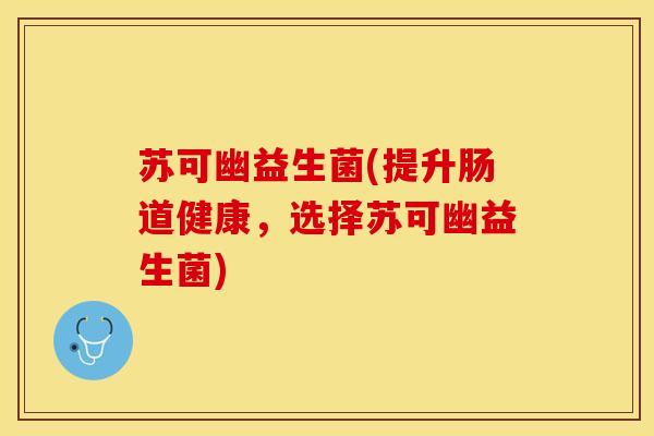苏可幽益生菌(提升肠道健康，选择苏可幽益生菌)