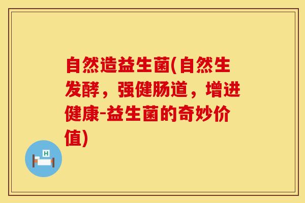 自然造益生菌(自然生发酵，强健肠道，增进健康-益生菌的奇妙价值)