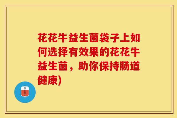 花花牛益生菌袋子上如何选择有效果的花花牛益生菌，助你保持肠道健康)