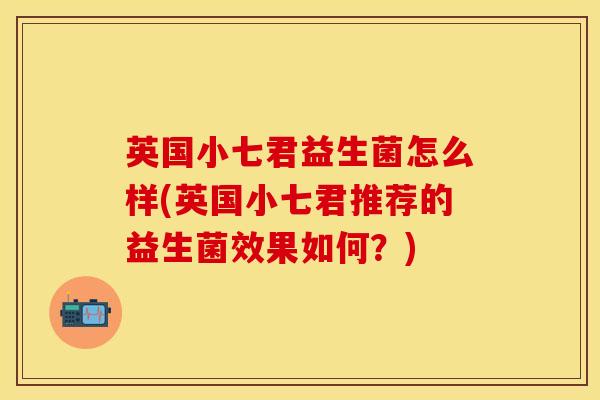 英国小七君益生菌怎么样(英国小七君推荐的益生菌效果如何？)