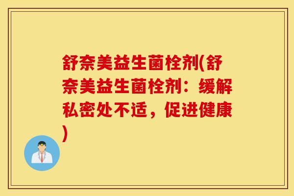 舒奈美益生菌栓剂(舒奈美益生菌栓剂：缓解私密处不适，促进健康)