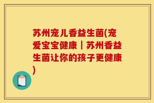 苏州宠儿香益生菌(宠爱宝宝健康｜苏州香益生菌让你的孩子更健康)