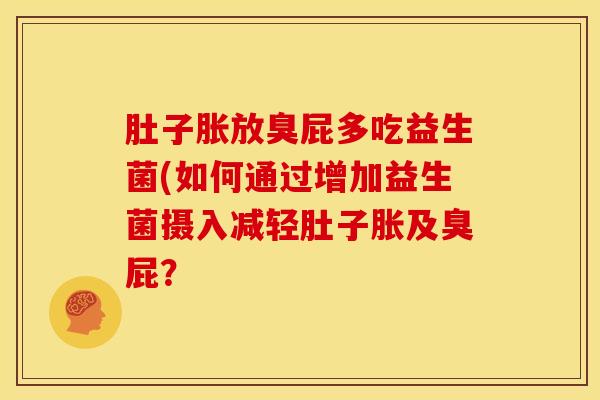肚子胀放臭屁多吃益生菌(如何通过增加益生菌摄入减轻肚子胀及臭屁？