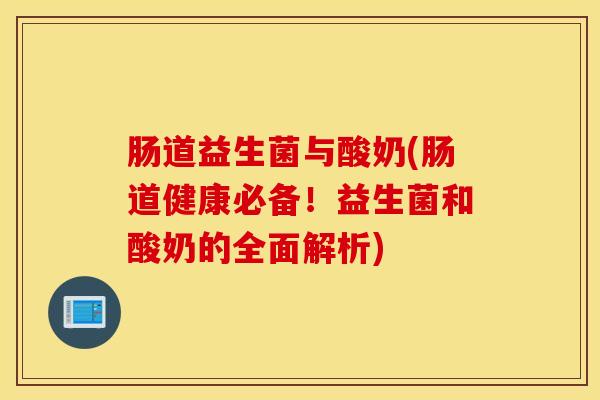 肠道益生菌与酸奶(肠道健康必备！益生菌和酸奶的全面解析)
