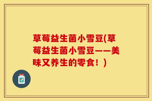 草莓益生菌小雪豆(草莓益生菌小雪豆——美味又养生的零食！)