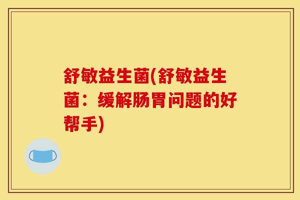 舒敏益生菌(舒敏益生菌：缓解肠胃问题的好帮手)