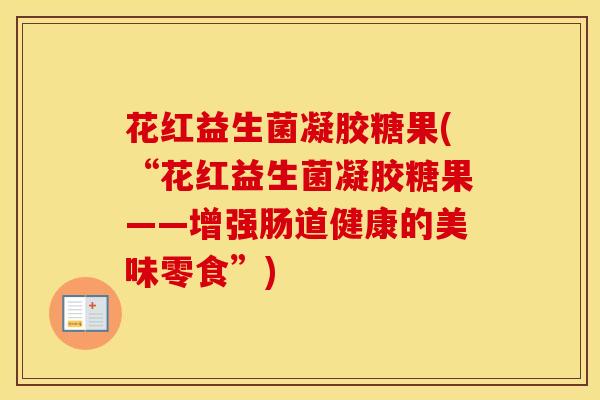 花红益生菌凝胶糖果(“花红益生菌凝胶糖果——增强肠道健康的美味零食”)