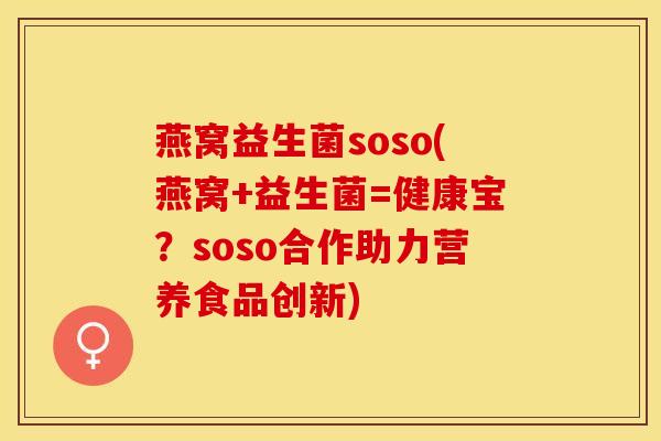 燕窝益生菌soso(燕窝+益生菌=健康宝？soso合作助力营养食品创新)