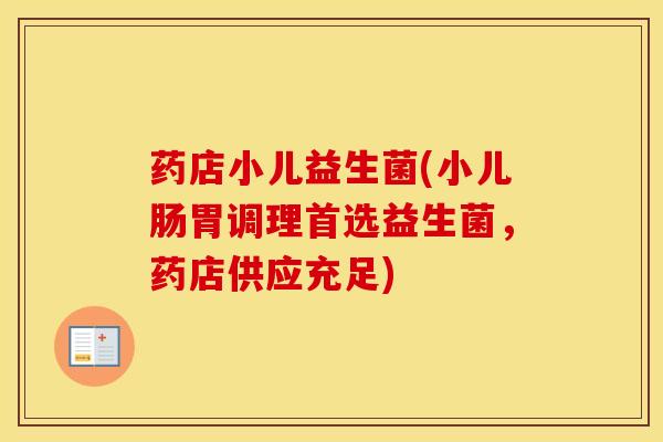 药店小儿益生菌(小儿肠胃调理首选益生菌，药店供应充足)