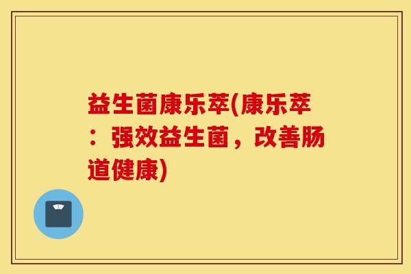 益生菌康乐萃(康乐萃：强效益生菌，改善肠道健康)