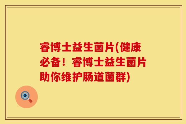 睿博士益生菌片(健康必备！睿博士益生菌片助你维护肠道菌群)