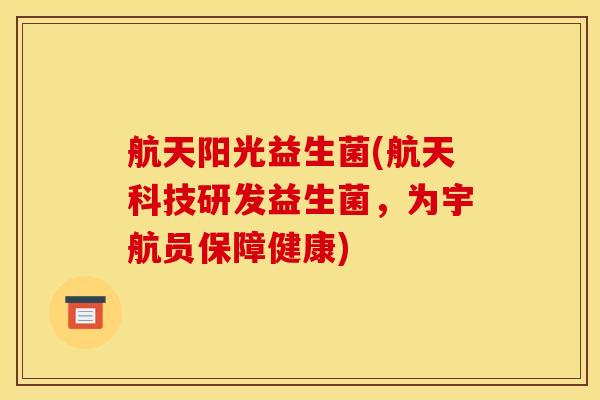 航天阳光益生菌(航天科技研发益生菌，为宇航员保障健康)