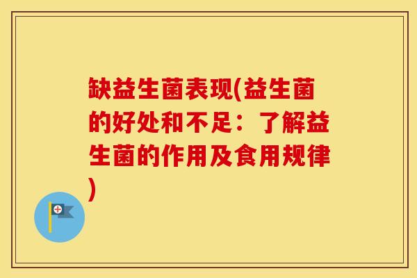 缺益生菌表现(益生菌的好处和不足：了解益生菌的作用及食用规律)