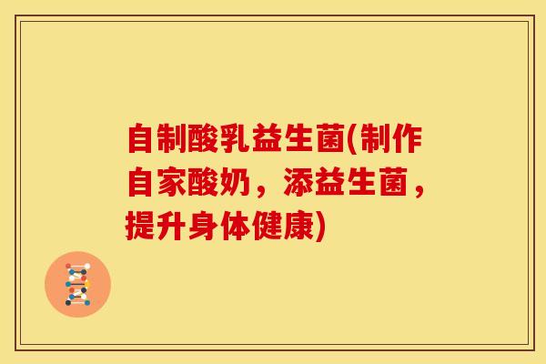 自制酸乳益生菌(制作自家酸奶,添益生菌,提升身体健康) 自制酸乳益生菌(制作自家酸奶,添益生菌,提升身体健康)