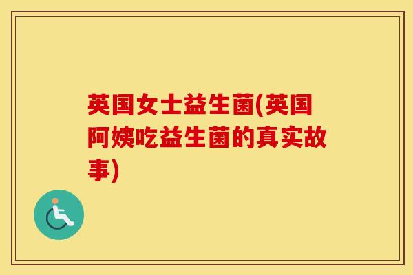 英国女士益生菌(英国阿姨吃益生菌的真实故事)
